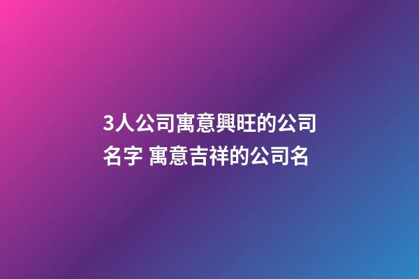 3人公司寓意興旺的公司名字 寓意吉祥的公司名-第1張-公司起名-玄機派